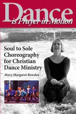 Dance Is Prayer In Motion: Soul To Sole Choreography For Christian Dance Ministry