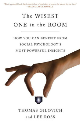 The Wisest One In The Room: How You Can Benefit From Social Psychology's Most Powerful Insights