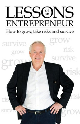 Lessons Of An Entrepreneur: How To Grow, Take Risks And Survive