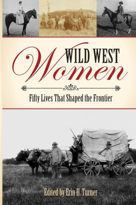 Wild West Women: Fifty Lives That Shaped The Frontier