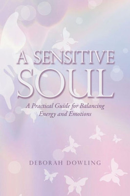 A Sensitive Soul: A Practical Guide For Balancing Energy And Emotions