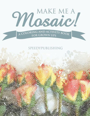 Make Me A Mosaic! A Coloring And Activity Book For Grown Ups