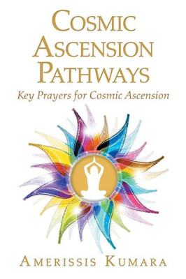 Cosmic Ascension Pathways: Key Prayers For Cosmic Ascension