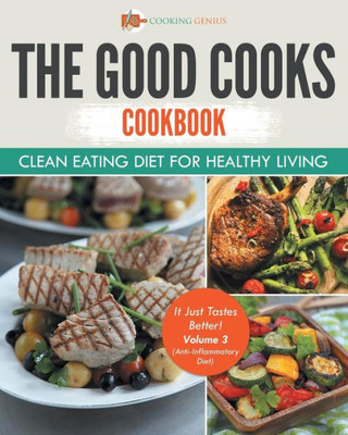 The Good Cooks Cookbook: Clean Eating Diet For Healthy Living - It Just Tastes Better! Volume 3 (Anti-Inflammatory Diet): Black And White Edition