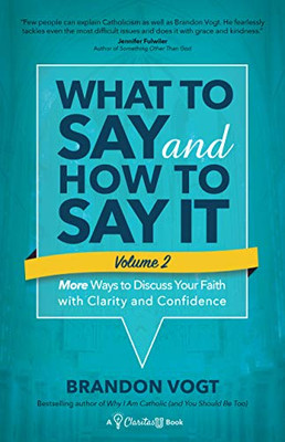 What to Say and How to Say It, Volume II: More Ways to Discuss Your Faith with Clarity and Confidence