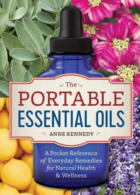 The Portable Essential Oils: A Pocket Reference Of Everyday Remedies For Natural Health & Wellness