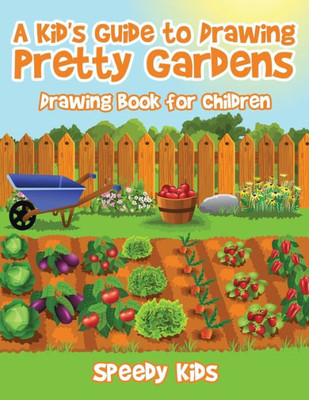 A Kid's Guide To Drawing Pretty Gardens : Drawing Book For Children