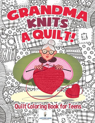 Grandma Knits A Quilt! Quilt Coloring Book For Teens