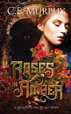 Roses In Amber: A Beauty And The Beast Story