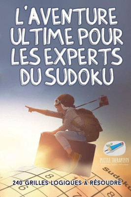L'Aventure Ultime Pour Les Experts Du Sudoku | 240 Grilles Logiques a Resoudre (French Edition)