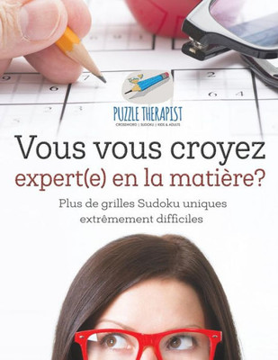 Vous Vous Croyez Expert(E) En La Matière? | Plus De Grilles Sudoku Uniques Extrêmement Difficiles (French Edition)