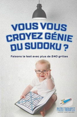 Vous Vous Croyez Genie Du Sudoku ? Faisons Le Test Avec Plus De 240 Grilles (French Edition)