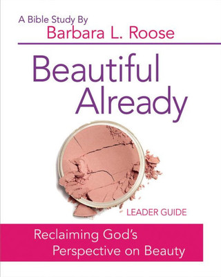 Beautiful Already - Women's Bible Study Leader Guide: Reclaiming God's Perspective On Beauty