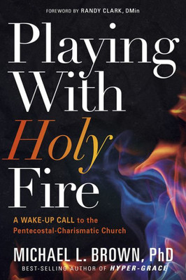 Playing With Holy Fire: A Wake-Up Call To The Pentecostal-Charismatic Church