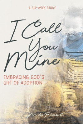 I Call You Mine: Embracing God's Gift Of Adoption