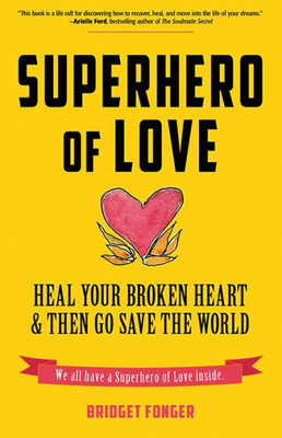 Superhero Of Love: Heal Your Broken Heart & Then Go Save The World (Book On Anxiety, Healing Heartbreak, And For Fans Of It's Called A Breakup Because It's Broken)