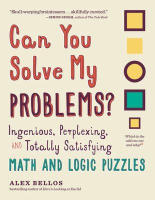 Can You Solve My Problems?: Ingenious, Perplexing, And Totally Satisfying Math And Logic Puzzles (Alex Bellos Puzzle Books)