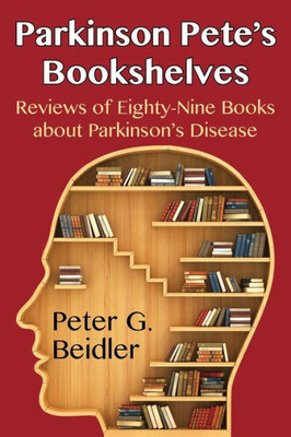 Parkinson Pete's Bookshelves: Reviews Of Eighty-Nine Books About ParkinsonS Disease