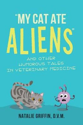 My Cat Ate Aliens: And Other Humorous Tales In Veterinary Medicine