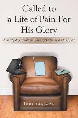 Called To A Life Of Pain For His Glory: A Ninety Day Devotional For Anyone Living A Life Of Pain
