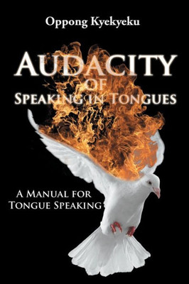 Audacity Of Speaking In Tongues: A Manual For Tongue Speaking