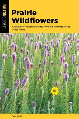 Prairie Wildflowers: A Guide To Flowering Plants From The Midwest To The Great Plains (Wildflower Series)