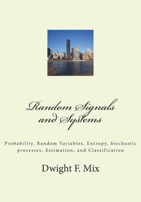 Random Signals And Systems: Probability, Random Variables, Entropy, Stochastic Processes, Estimation, And Classification (Technical Lap Series)