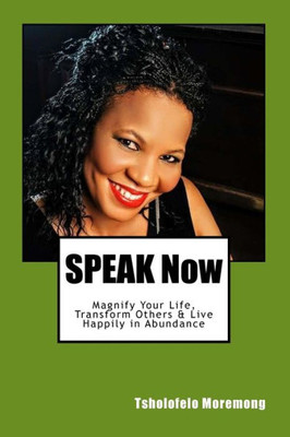Speak Now: Magnify Your Life, Transform Others & Receive Your Blessings