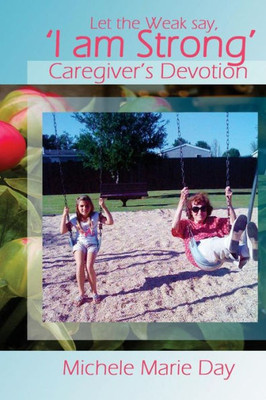 Let The Weak Say, 'I Am Strong': Caregiver's Devotion For Families & Friends