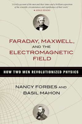 Faraday, Maxwell, And The Electromagnetic Field: How Two Men Revolutionized Physics