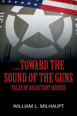 ...Toward The Sound Of The Guns: Tales Of Reluctant Heroes