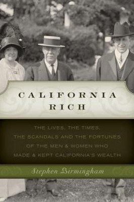 California Rich: The Lives, The Times, The Scandals And The Fortunes Of The Men & Women Who Made & Kept CaliforniaS Wealth