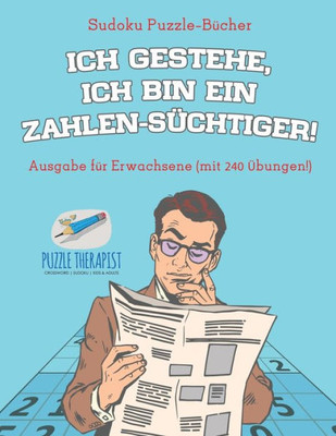 Ich Gestehe, Ich Bin Ein Zahlen-Süchtiger! | Sudoku Puzzle-Bücher | Ausgabe Für Erwachsene (Mit 240 Übungen!) (German Edition)