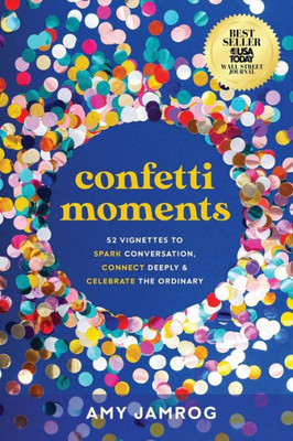 Confetti Moments: 52 Vignettes To Spark Conversation, Connect Deeply And Celebrate The Ordinary