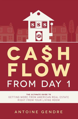 Cash Flow From Day 1: The Ultimate Guide To Getting More From American Real Estate Right From Your Living Room