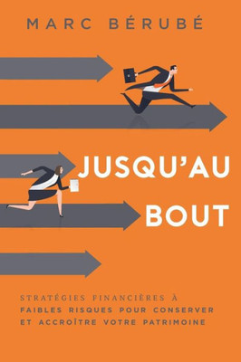 Jusqu'Au Bout: Strategies Financieres A Faibles Risques Pour Conserver Et Accroitre Votre Patrimoine (French Edition)
