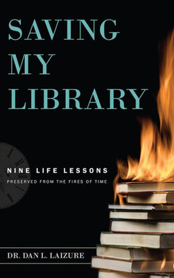 Saving My Library: Nine Life Lessons Preserved From The Fires Of Time