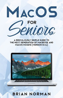 Macos For Seniors: A Ridiculously Simple Guide To The Next Generation Of Macbook And Macos Mojave (Version 10.14) (Tech For Seniors)