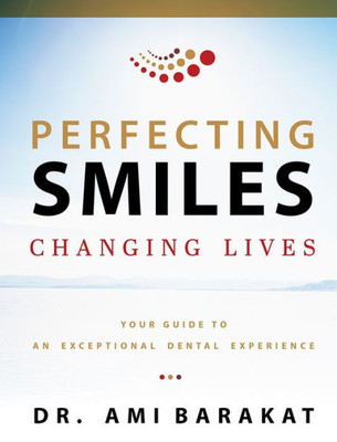 Perfecting Smiles Changing Lives: Your Guide To An Exceptional Dental Experience
