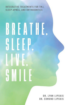 Breathe, Sleep, Live, Smile: Integrative Treatments For Tmj, Sleep Apnea, And Orthodontics