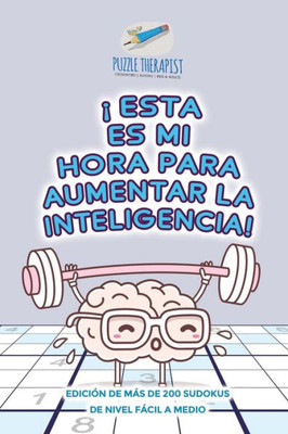 ¡Esta Es Mi Hora Para Aumentar La Inteligencia! | Edición De Mas De 200 Sudokus De Nivel Facil A Medio (Spanish Edition)
