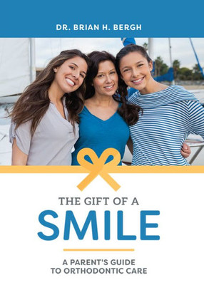 The Gift Of A Smile: A Parent's Guide To Orthodontic Care