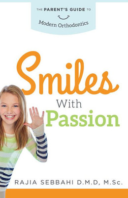 Smiles With Passion: The Parent's Guide To Modern Orthodontics
