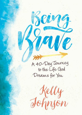 Being Brave: A 40-Day Journey To The Life God Dreams For You