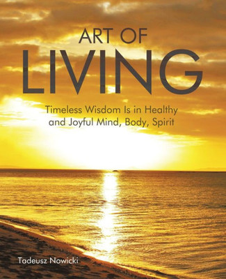 Art Of Living: Timeless Wisdom Is In Healthy And Joyful Mind, Body, Spirit