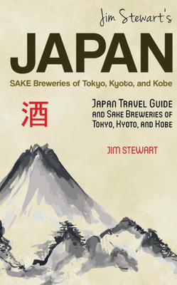 Jim Stewart's Japan: Sake Breweries Of Tokyo, Kyoto, And Kobe