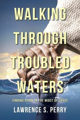 Walking Through Troubled Waters: Finding Peace In The Midst Of Chaos