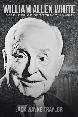 William Allen White: Defender Of Democracy, 1919-1944
