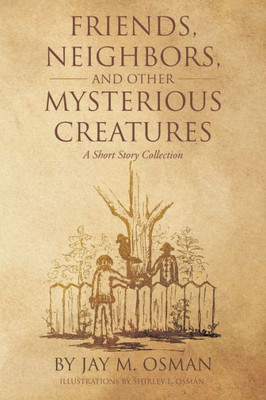 Friends, Neighbors, And Other Mysterious Creatures: A Short Story Collection