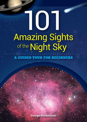 101 Amazing Sights Of The Night Sky: A Guided Tour For Beginners